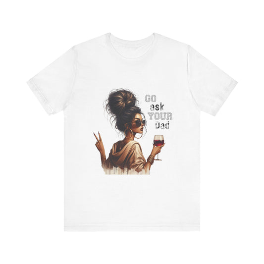Funny Unisex Tee - "Go Ask Your Dad" Wine Lover Shirt